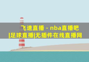 飞速直播 - nba直播吧|足球直播|无插件在线直播网